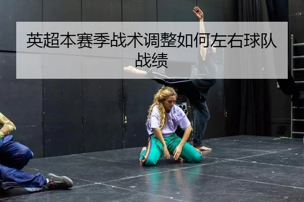 英超本赛季战术调整如何左右球队战绩