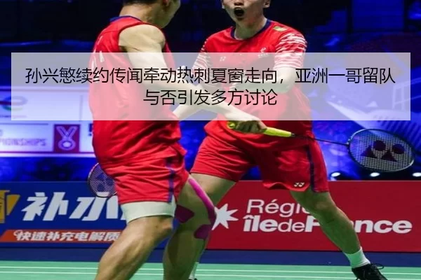 孙兴慜续约传闻牵动热刺夏窗走向，亚洲一哥留队与否引发多方讨论